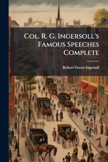 Col. R. G. Ingersoll's Famous Speeches Complete