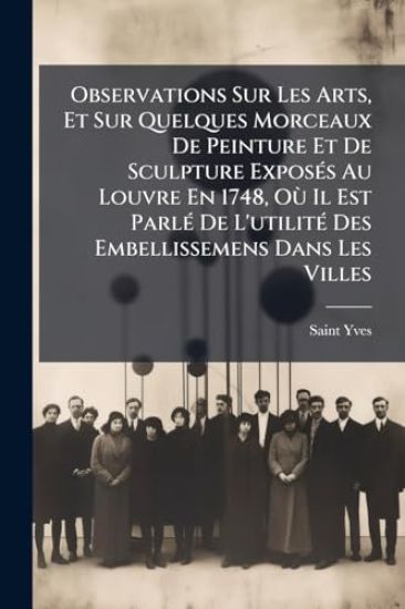 Observations Sur Les Arts, Et Sur Quelques Morceaux De Peinture Et De Sculpture ExposÃ(c)s Au Louvre En 1748, OÃ¹ Il Est ParlÃ(c) De L'utilitÃ(c) Des Embellissemens Dans Les Villes