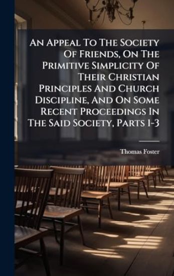 An Appeal To The Society Of Friends, On The Primitive Simplicity Of Their Christian Principles And Church Discipline, And On Some Recent Proceedings In The Said Society, Parts 1-3