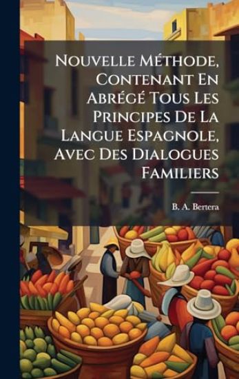 Nouvelle MÃ(c)thode, Contenant En AbrÃ(c)gÃ(c) Tous Les Principes De La Langue Espagnole, Avec Des Dialogues Familiers