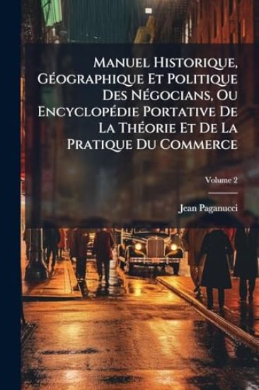 Manuel Historique, GÃ(c)ographique Et Politique Des NÃ(c)gocians, Ou EncyclopÃ(c)die Portative De La ThÃ(c)orie Et De La Pratique Du Commerce