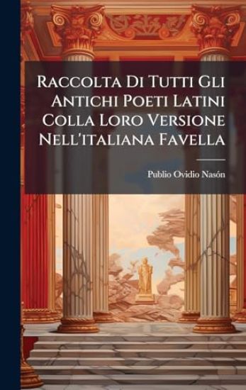 Raccolta Di Tutti Gli Antichi Poeti Latini Colla Loro Versione Nell'italiana Favella
