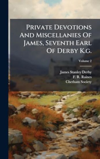 Private Devotions And Miscellanies Of James, Seventh Earl Of Derby K.g.