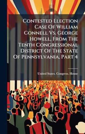Contested Election Case Of William Connell Vs. George Howell, From The Tenth Congressional District Of The State Of Pennsylvania, Part 4