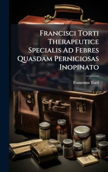 Francisci Torti Therapeutice Specialis Ad Febres Quasdam Perniciosas Inopinato