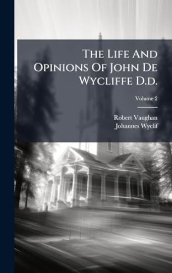 The Life And Opinions Of John De Wycliffe D.d.