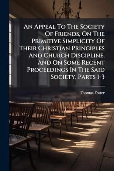 An Appeal To The Society Of Friends, On The Primitive Simplicity Of Their Christian Principles And Church Discipline, And On Some Recent Proceedings In The Said Society, Parts 1-3