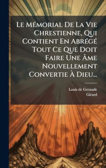 Le MÃ(c)morial De La Vie Chrestienne, Qui Contient En AbrÃ(c)gÃ(c) Tout Ce Que Doit Faire Une Ã?me Nouvellement Convertie Ã? Dieu...
