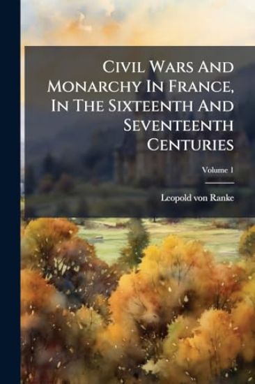 Civil Wars And Monarchy In France, In The Sixteenth And Seventeenth Centuries