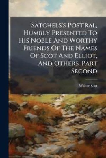 Satchels's Post'ral, Humbly Presented To His Noble And Worthy Friends Of The Names Of Scot And Elliot, And Others. Part Second