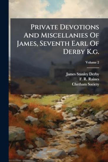 Private Devotions And Miscellanies Of James, Seventh Earl Of Derby K.g.