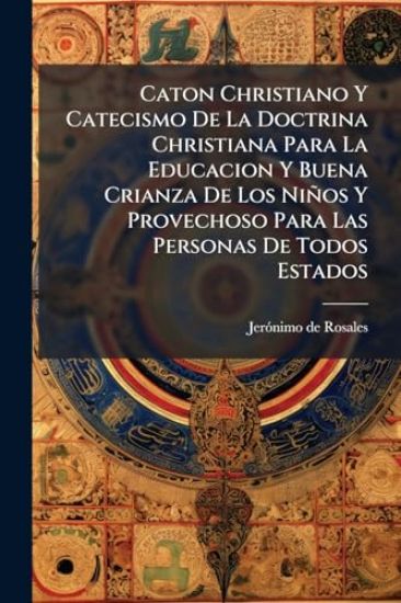 Caton Christiano Y Catecismo De La Doctrina Christiana Para La Educacion Y Buena Crianza De Los Niños Y Provechoso Para Las Personas De Todos Estados