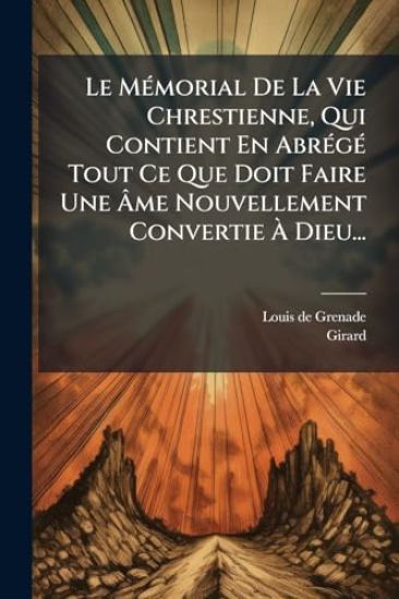 Le MÃ(c)morial De La Vie Chrestienne, Qui Contient En AbrÃ(c)gÃ(c) Tout Ce Que Doit Faire Une Ã?me Nouvellement Convertie Ã? Dieu...