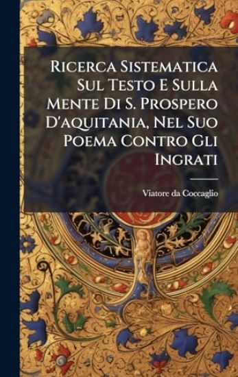 Ricerca Sistematica Sul Testo E Sulla Mente Di S. Prospero D'aquitania, Nel Suo Poema Contro Gli Ingrati