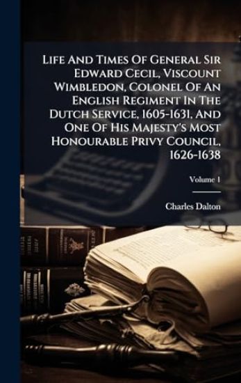 Life And Times Of General Sir Edward Cecil, Viscount Wimbledon, Colonel Of An English Regiment In The Dutch Service, 1605-1631, And One Of His Majesty's Most Honourable Privy Council, 1626-1638
