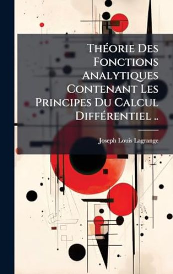 ThÃ(c)orie Des Fonctions Analytiques Contenant Les Principes Du Calcul DiffÃ(c)rentiel ..