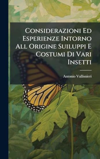 Considerazioni Ed Esperienze Intorno All Origine Suiluppi E Costumi Di Vari Insetti