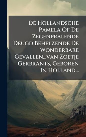 De Hollandsche Pamela Of De Zegenpralende Deugd Behelzende De Wonderbare Gevallen...van Zoetje Gerbrants, Geboren In Holland...