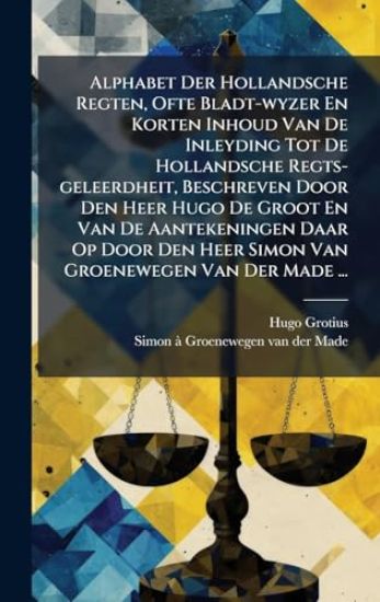 Alphabet Der Hollandsche Regten, Ofte Bladt-wyzer En Korten Inhoud Van De Inleyding Tot De Hollandsche Regts-geleerdheit, Beschreven Door Den Heer Hugo De Groot En Van De Aantekeningen Daar Op Door Den Heer Simon Van Groenewegen Van Der Made ...