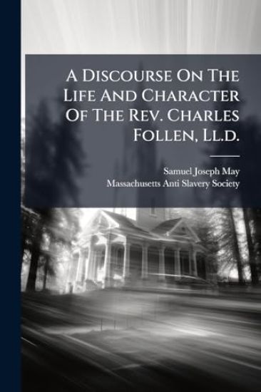 A Discourse On The Life And Character Of The Rev. Charles Follen, Ll.d.