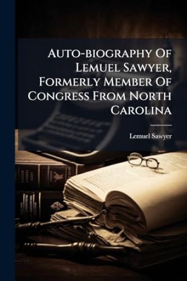 Auto-biography Of Lemuel Sawyer, Formerly Member Of Congress From North Carolina