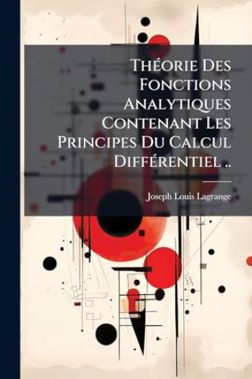 ThÃ(c)orie Des Fonctions Analytiques Contenant Les Principes Du Calcul DiffÃ(c)rentiel ..