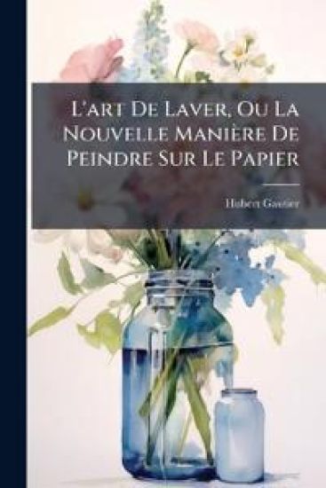 L'art De Laver, Ou La Nouvelle Manière De Peindre Sur Le Papier