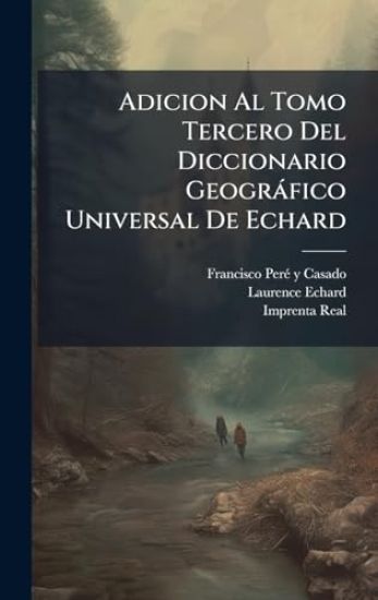 Adicion Al Tomo Tercero Del Diccionario Geogràfico Universal De Echard