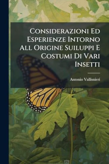 Considerazioni Ed Esperienze Intorno All Origine Suiluppi E Costumi Di Vari Insetti