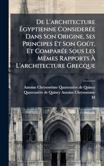 De L'architecture Ã?gyptienne ConsiderÃ(c)e Dans Son Origine, Ses Principes Et Son GoÃ»t, Et ComparÃ(c)e Sous Les MÃames Rapports Ã? L'architecture Grecque