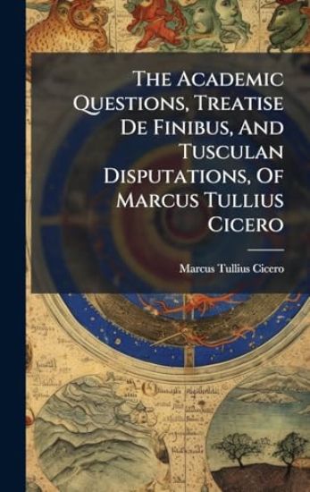 The Academic Questions, Treatise De Finibus, And Tusculan Disputations, Of Marcus Tullius Cicero
