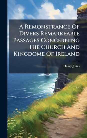 A Remonstrance Of Divers Remarkeable Passages Concerning The Church And Kingdome Of Ireland