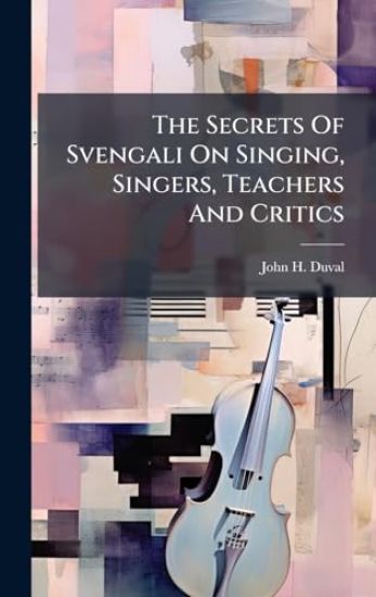 The Secrets Of Svengali On Singing, Singers, Teachers And Critics