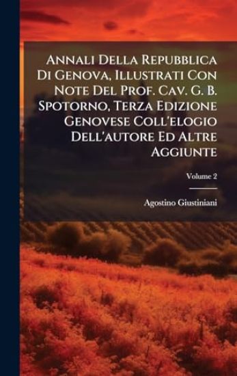 Annali Della Repubblica Di Genova, Illustrati Con Note Del Prof. Cav. G. B. Spotorno, Terza Edizione Genovese Coll'elogio Dell'autore Ed Altre Aggiunte