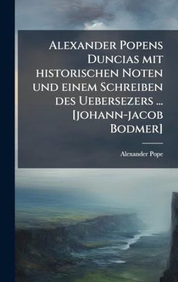 Alexander Popens Duncias mit historischen Noten und einem Schreiben des Uebersezers ... [johann-jacob Bodmer]