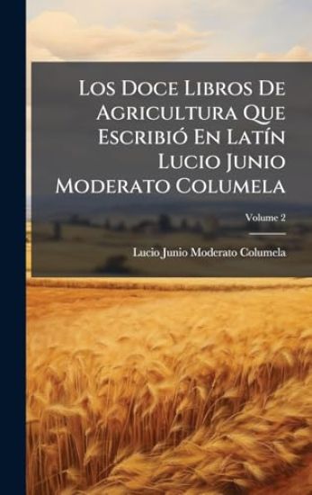 Los Doce Libros De Agricultura Que EscribiÃ3 En LatÃ-n Lucio Junio Moderato Columela