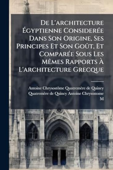 De L'architecture Ã?gyptienne ConsiderÃ(c)e Dans Son Origine, Ses Principes Et Son GoÃ»t, Et ComparÃ(c)e Sous Les MÃames Rapports Ã? L'architecture Grecque