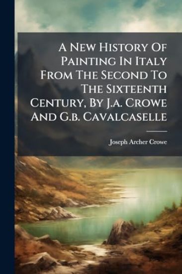 A New History Of Painting In Italy From The Second To The Sixteenth Century, By J.a. Crowe And G.b. Cavalcaselle