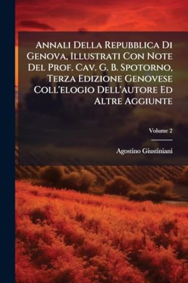 Annali Della Repubblica Di Genova, Illustrati Con Note Del Prof. Cav. G. B. Spotorno, Terza Edizione Genovese Coll'elogio Dell'autore Ed Altre Aggiunte