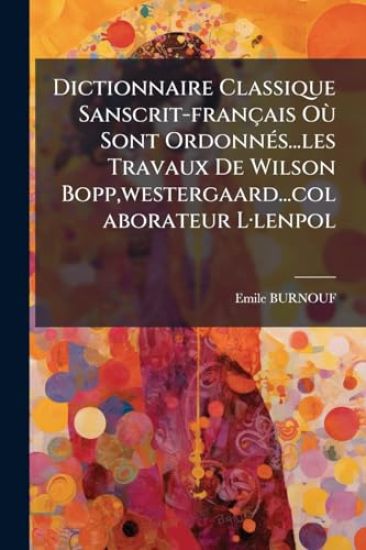 Dictionnaire Classique Sanscrit-français OÃ¹ Sont OrdonnÃ(c)s...les Travaux De Wilson Bopp, westergaard...colaborateur LÂ-lenpol