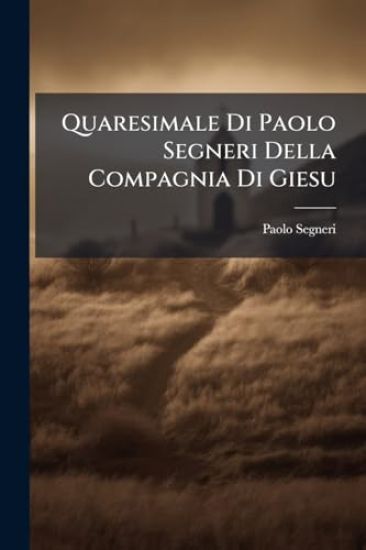 Quaresimale Di Paolo Segneri Della Compagnia Di Giesu