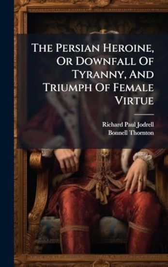 The Persian Heroine, Or Downfall Of Tyranny, And Triumph Of Female Virtue