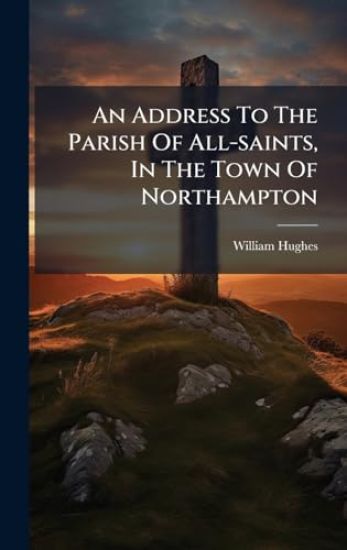 An Address To The Parish Of All-saints, In The Town Of Northampton