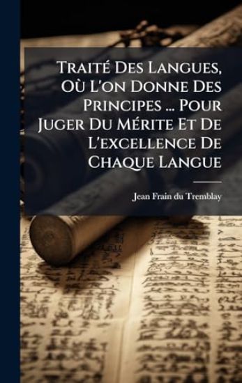 TraitÃ(c) Des Langues, OÃ¹ L'on Donne Des Principes ... Pour Juger Du MÃ(c)rite Et De L'excellence De Chaque Langue