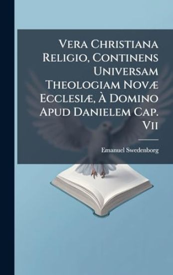 Vera Christiana Religio, Continens Universam Theologiam NovÃ] EcclesiÃ], Ã? Domino Apud Danielem Cap. Vii