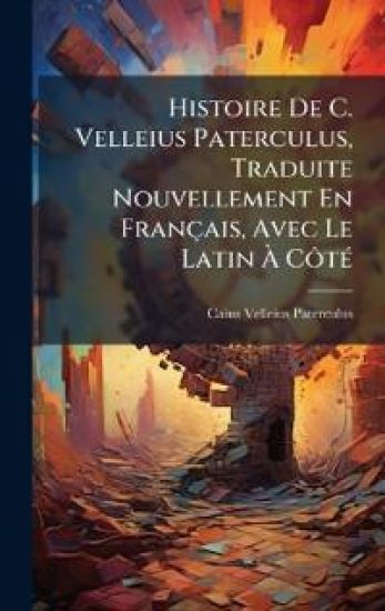 Histoire De C. Velleius Paterculus, Traduite Nouvellement En Français, Avec Le Latin Ã? CÃ´tÃ(c)