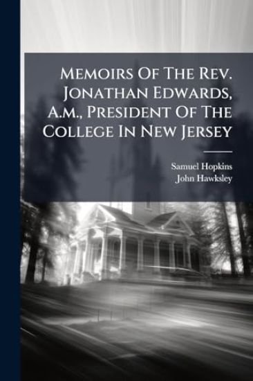 Memoirs Of The Rev. Jonathan Edwards, A.m., President Of The College In New Jersey