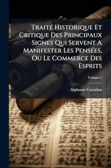 TraitÃ(c) Historique Et Critique Des Principaux Signes Qui Servent A Manifester Les PensÃ(c)es, Ou Le Commerce Des Esprits