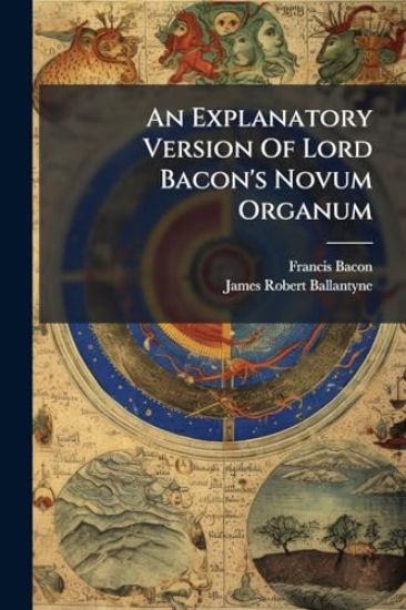 An Explanatory Version Of Lord Bacon's Novum Organum