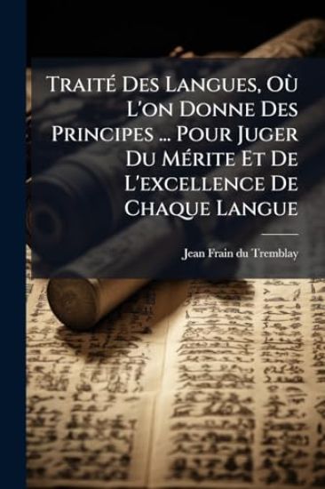 TraitÃ(c) Des Langues, OÃ¹ L'on Donne Des Principes ... Pour Juger Du MÃ(c)rite Et De L'excellence De Chaque Langue